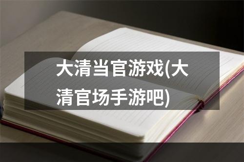 大清当官游戏(大清官场手游吧)