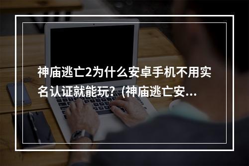 神庙逃亡2为什么安卓手机不用实名认证就能玩？(神庙逃亡安卓版)