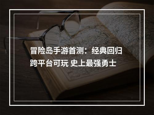 冒险岛手游首测：经典回归 跨平台可玩 史上最强勇士