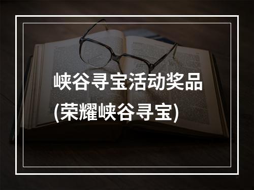 峡谷寻宝活动奖品(荣耀峡谷寻宝)