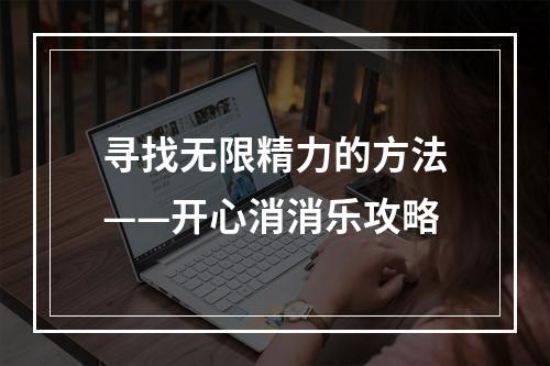 寻找无限精力的方法——开心消消乐攻略