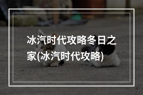 冰汽时代攻略冬日之家(冰汽时代攻略)