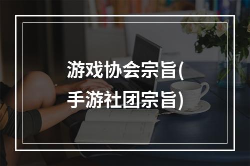 游戏协会宗旨(手游社团宗旨)