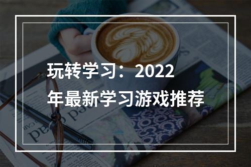 玩转学习：2022年最新学习游戏推荐