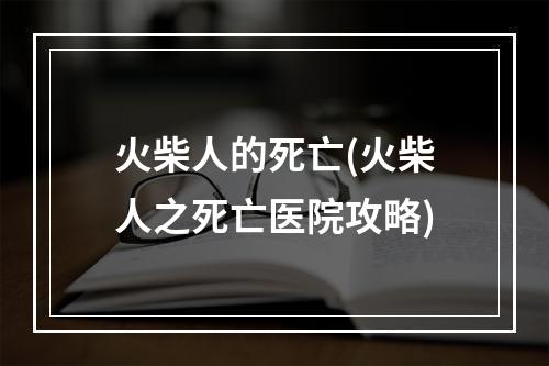 火柴人的死亡(火柴人之死亡医院攻略)