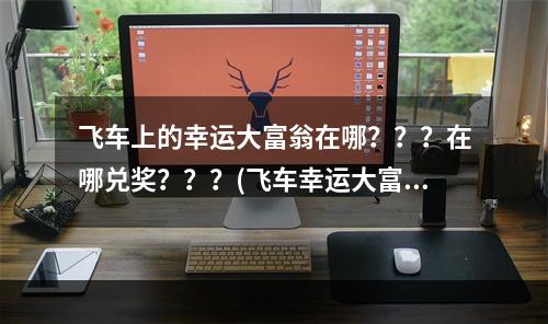 飞车上的幸运大富翁在哪？？？在哪兑奖？？？(飞车幸运大富翁)