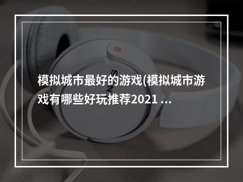 模拟城市最好的游戏(模拟城市游戏有哪些好玩推荐2021 经典模拟城市类游戏)