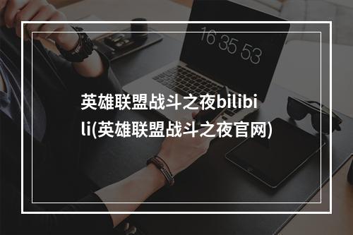 英雄联盟战斗之夜bilibili(英雄联盟战斗之夜官网)