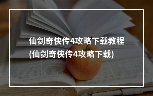 仙剑奇侠传4攻略下载教程(仙剑奇侠传4攻略下载)