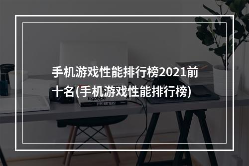 手机游戏性能排行榜2021前十名(手机游戏性能排行榜)