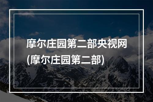 摩尔庄园第二部央视网(摩尔庄园第二部)