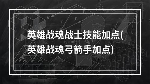 英雄战魂战士技能加点(英雄战魂弓箭手加点)