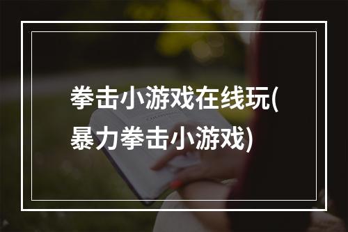 拳击小游戏在线玩(暴力拳击小游戏)