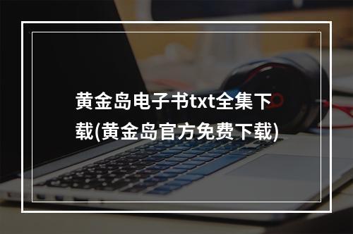 黄金岛电子书txt全集下载(黄金岛官方免费下载)