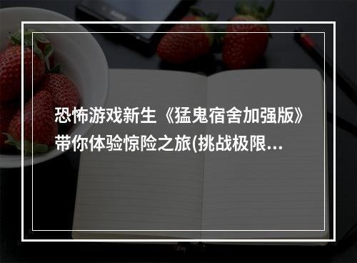 恐怖游戏新生《猛鬼宿舍加强版》带你体验惊险之旅(挑战极限，超越自我)