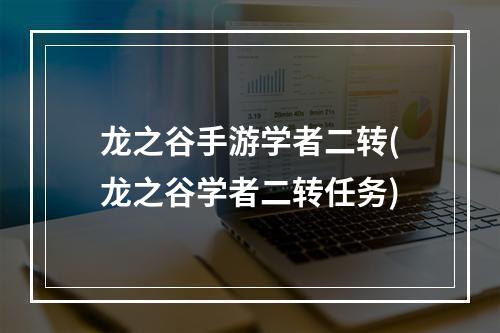 龙之谷手游学者二转(龙之谷学者二转任务)