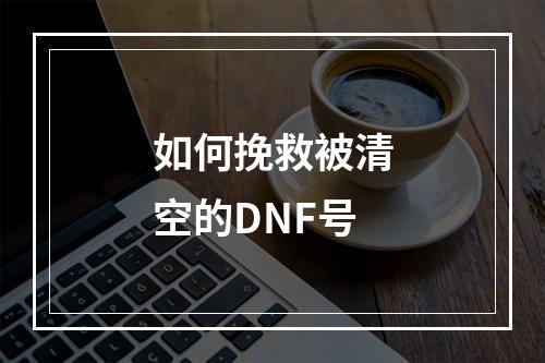 如何挽救被清空的DNF号