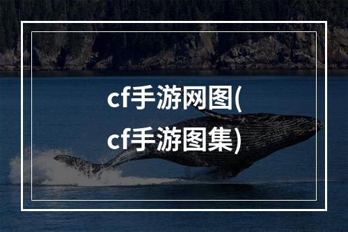 cf手游网图(cf手游图集)