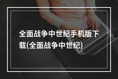 全面战争中世纪手机版下载(全面战争中世纪)