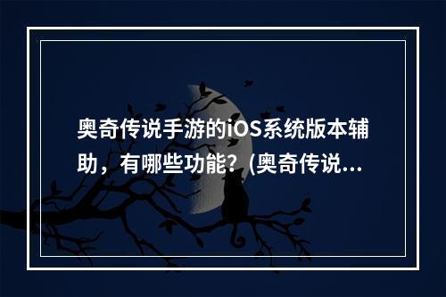 奥奇传说手游的iOS系统版本辅助，有哪些功能？(奥奇传说辅助)