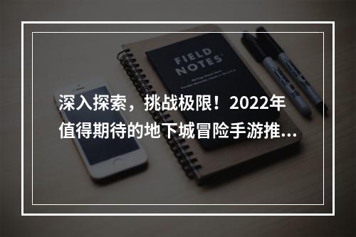 深入探索，挑战极限！2022年值得期待的地下城冒险手游推荐