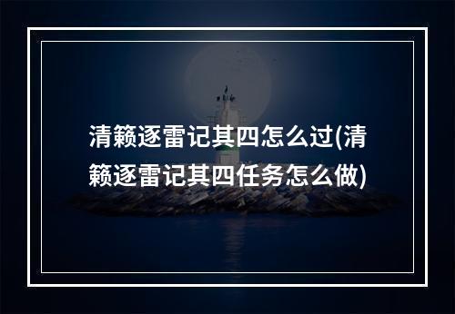 清籁逐雷记其四怎么过(清籁逐雷记其四任务怎么做)