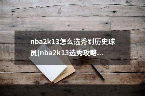 nba2k13怎么选秀到历史球员(nba2k13选秀攻略)