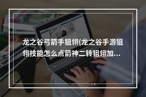 龙之谷弓箭手狙翎(龙之谷手游狙翎技能怎么点箭神二转狙翎加点)