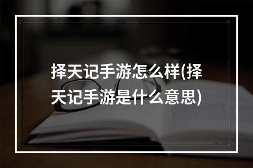 择天记手游怎么样(择天记手游是什么意思)