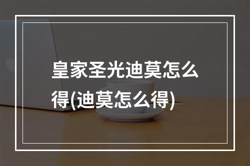 皇家圣光迪莫怎么得(迪莫怎么得)