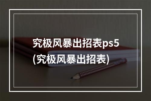 究极风暴出招表ps5(究极风暴出招表)