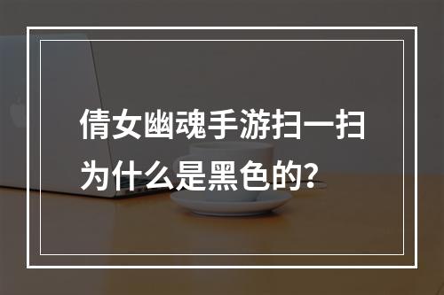 倩女幽魂手游扫一扫为什么是黑色的？