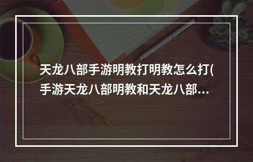 天龙八部手游明教打明教怎么打(手游天龙八部明教和天龙八部)