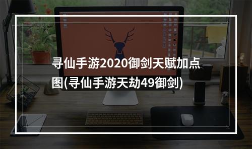 寻仙手游2020御剑天赋加点图(寻仙手游天劫49御剑)