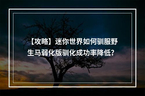 【攻略】迷你世界如何驯服野生马弱化版驯化成功率降低？