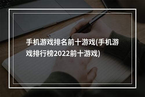 手机游戏排名前十游戏(手机游戏排行榜2022前十游戏)