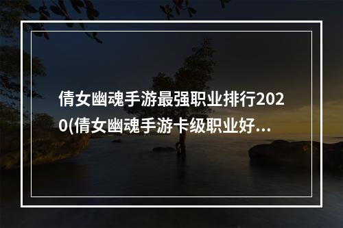 倩女幽魂手游最强职业排行2020(倩女幽魂手游卡级职业好玩)