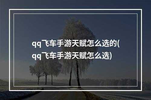 qq飞车手游天赋怎么选的(qq飞车手游天赋怎么选)