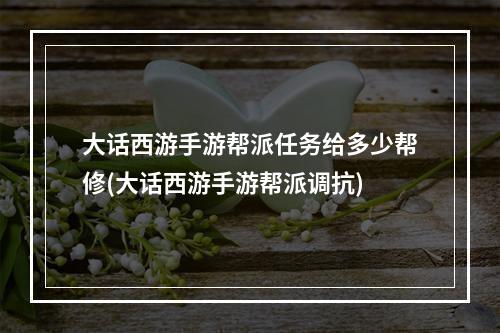 大话西游手游帮派任务给多少帮修(大话西游手游帮派调抗)