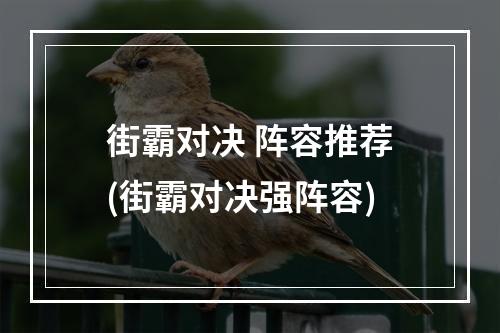 街霸对决 阵容推荐(街霸对决强阵容)