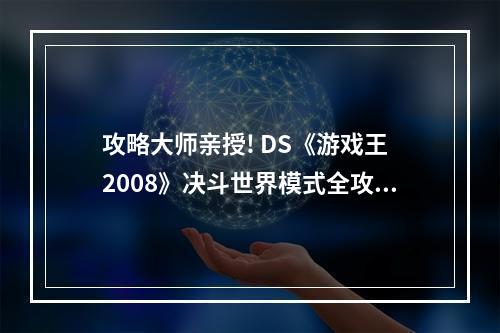 攻略大师亲授! DS《游戏王 2008》决斗世界模式全攻略(绝不能错过的技巧与策略)