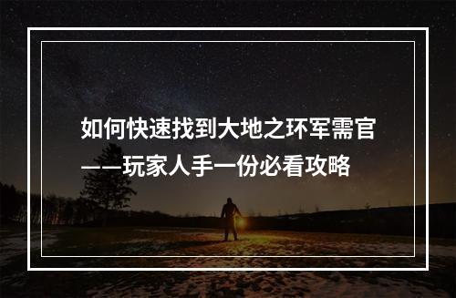 如何快速找到大地之环军需官——玩家人手一份必看攻略