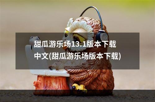 甜瓜游乐场13.1版本下载中文(甜瓜游乐场版本下载)