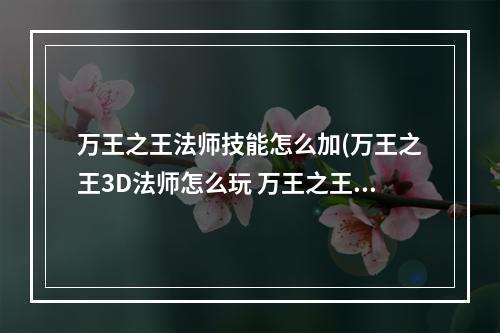 万王之王法师技能怎么加(万王之王3D法师怎么玩 万王之王3D法师天赋加点解析)