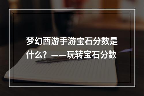 梦幻西游手游宝石分数是什么？——玩转宝石分数