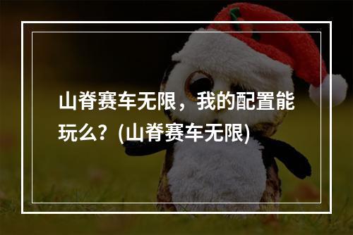 山脊赛车无限，我的配置能玩么？(山脊赛车无限)