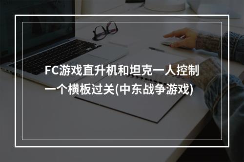 FC游戏直升机和坦克一人控制一个横板过关(中东战争游戏)