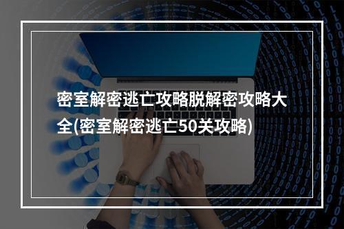 密室解密逃亡攻略脱解密攻略大全(密室解密逃亡50关攻略)