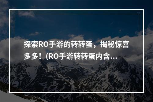 探索RO手游的转转蛋，揭秘惊喜多多！(RO手游转转蛋内含神秘道具，抢先发现！)