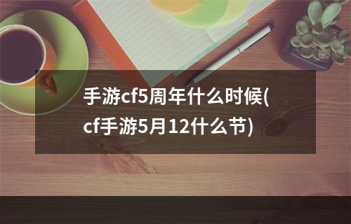 手游cf5周年什么时候(cf手游5月12什么节)